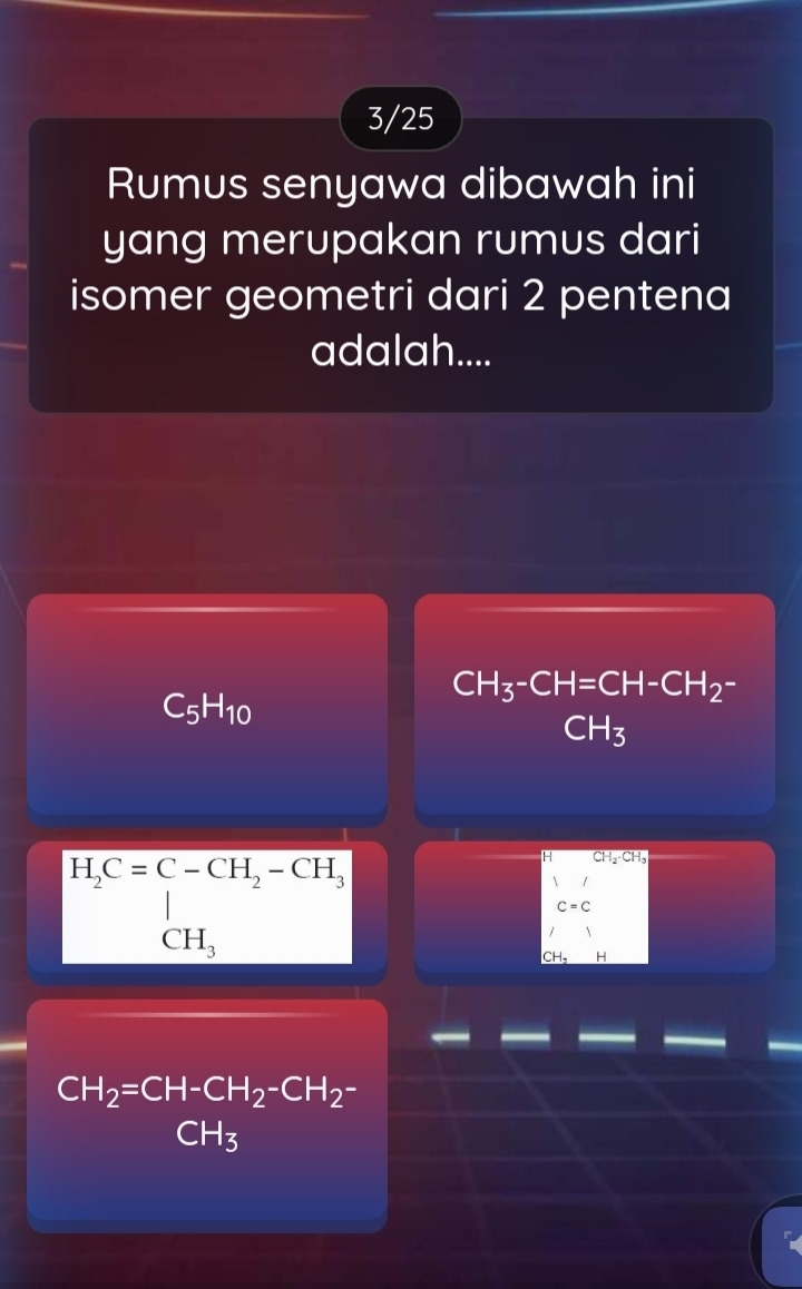 3/25 
Rumus senyawa dibawah ini 
yang merupakan rumus dari 
isomer geometri dari 2 pentena 
adalah....
CH_3-CH=CH-CH_2-
C_5H_10
□  CH_3 □ * 100* 10^(10)
H_2C=C-CH_2-CH_3,H_CH_3
H CH_2· CH
C=C
CH. H
CH_2=CH-CH_2-CH_2-CH_2-CH_3