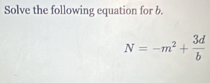 Solve the following equation for b.
N=-m^2+ 3d/b 