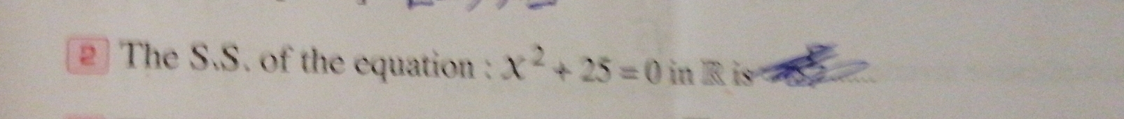 2The S.S. of the equation : x^2+25=0 in R is