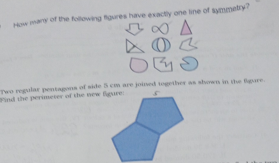 How many of the following figures have exactly one line of symmetry? 
Two regular pentagons of side 5 cm are joined together as shown in the figure. 
Find the perimeter of the new figure: