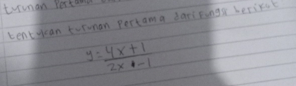 turunan Pertama 
tentycan torunan pertama dari Fings berikat
y= (4x+1)/2x-1 