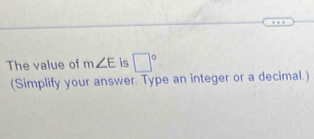 The value of m∠ E is □°
(Simplify your answer. Type an integer or a decimal.)