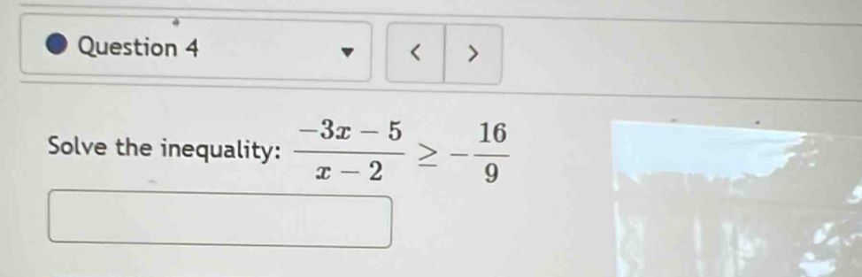 < > 
Solve the inequality:  (-3x-5)/x-2 ≥ - 16/9 