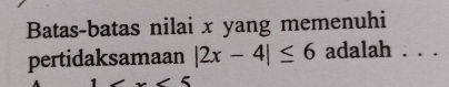 Batas-batas nilai x yang memenuhi 
pertidaksamaan |2x-4|≤ 6 adalah . . .
∠ 5