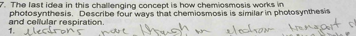 The last idea in this challenging concept is how chemiosmosis works in 
photosynthesis. Describe four ways that chemiosmosis is similar in photosynthesis 
and cellular respiration. 
1.