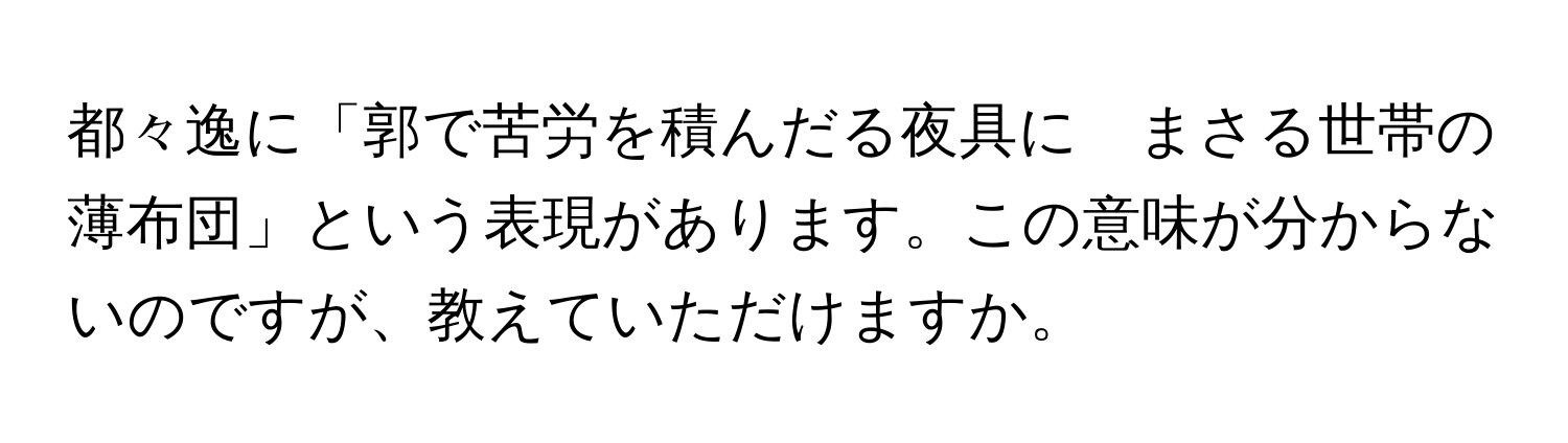 都々逸に「郭で苦労を積んだる夜具に　まさる世帯の薄布団」という表現があります。この意味が分からないのですが、教えていただけますか。