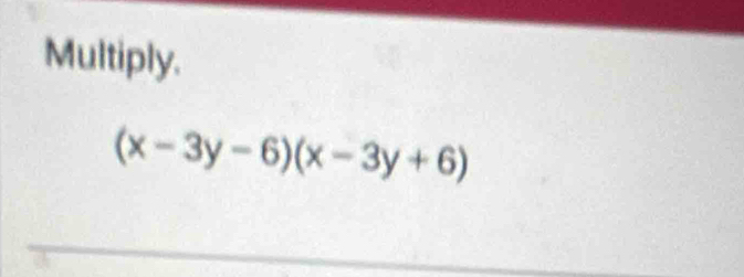 Multiply.
(x-3y-6)(x-3y+6)