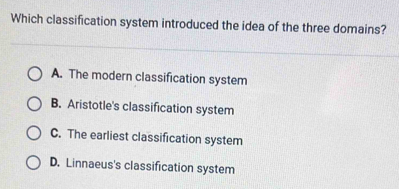 Which classification system introduced the idea of the three domains?
A. The modern classification system
B. Aristotle's classification system
C. The earliest classification system
D. Linnaeus's classification system