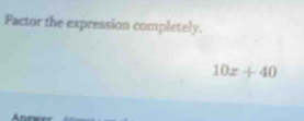 Factor the expression completely.
10x+40
Anewer