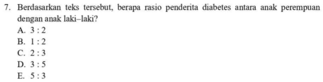 Berdasarkan teks tersebut, berapa rasio penderita diabetes antara anak perempuan
dengan anak laki-laki?
A. 3:2
B. 1:2
C. 2:3
D. 3:5
E. 5:3