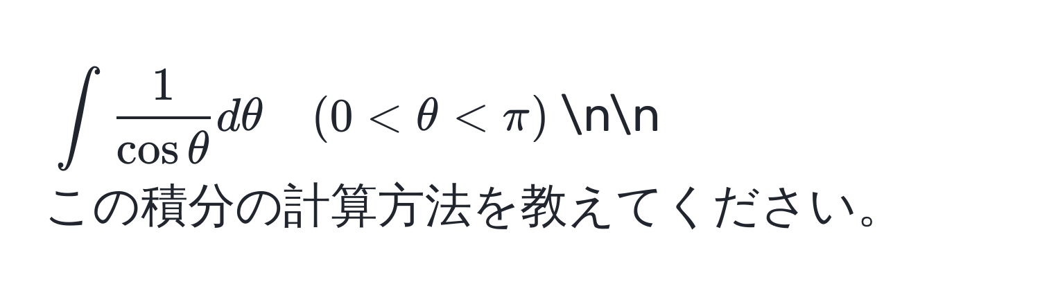 $∈t  1/cos θ  dθ quad (0 < θ < π)$nn
この積分の計算方法を教えてください。