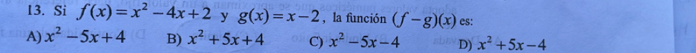 Si f(x)=x^2-4x+2 y g(x)=x-2 , la función (f-g)(x) es:
A) x^2-5x+4 B) x^2+5x+4 C) x^2-5x-4 D) x^2+5x-4