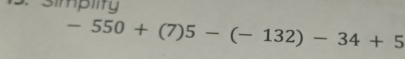 simpiity
-550+(7)5-(-132)-34+5