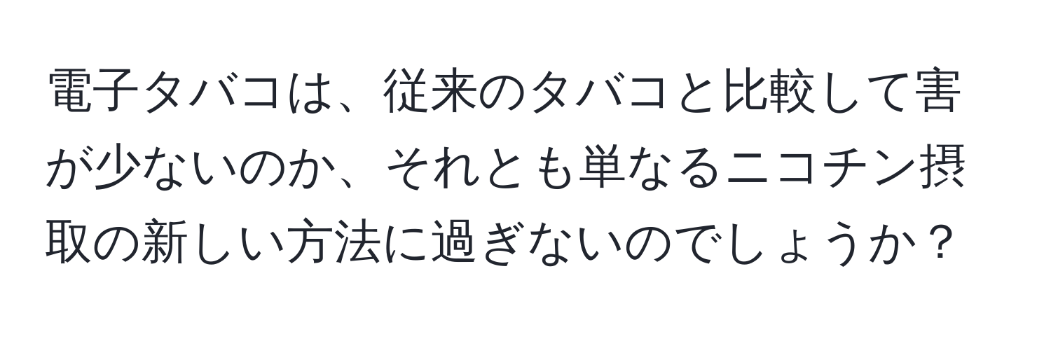 電子タバコは、従来のタバコと比較して害が少ないのか、それとも単なるニコチン摂取の新しい方法に過ぎないのでしょうか？