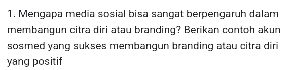 Mengapa media sosial bisa sangat berpengaruh dalam 
membangun citra diri atau branding? Berikan contoh akun 
sosmed yang sukses membangun branding atau citra diri 
yang positif