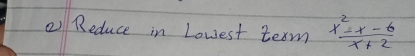 Reduce in Lowest term  (x^2-x-6)/x+2 