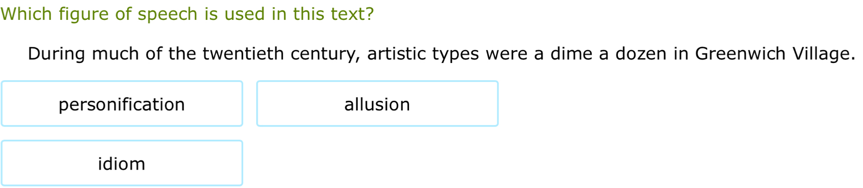 Which figure of speech is used in this text?
During much of the twentieth century, artistic types were a dime a dozen in Greenwich Village.
personification allusion
idiom