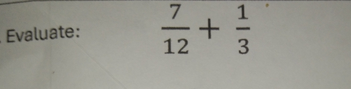 Evaluate:
 7/12 + 1/3 