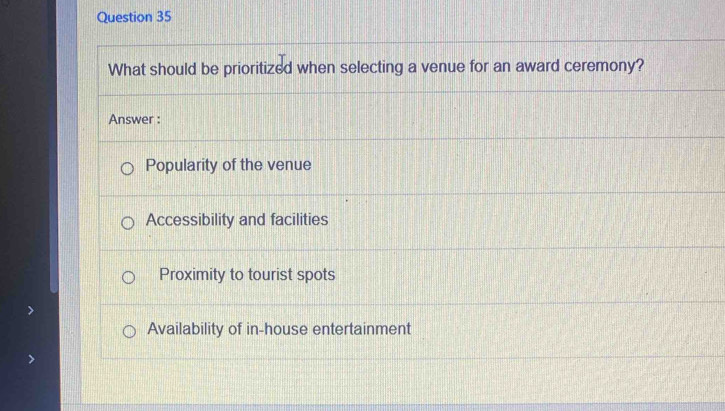 What should be prioritized when selecting a venue for an award ceremony?
Answer :
Popularity of the venue
Accessibility and facilities
Proximity to tourist spots
Availability of in-house entertainment