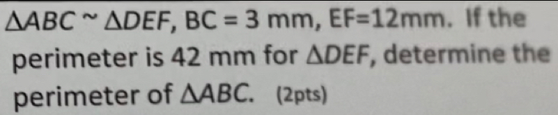 △ ABCsim △ DEF, BC=3mm, EF=12mm. If the 
perimeter is 42 mm for △ DEF , determine the 
perimeter of △ ABC. ₹(2pts)