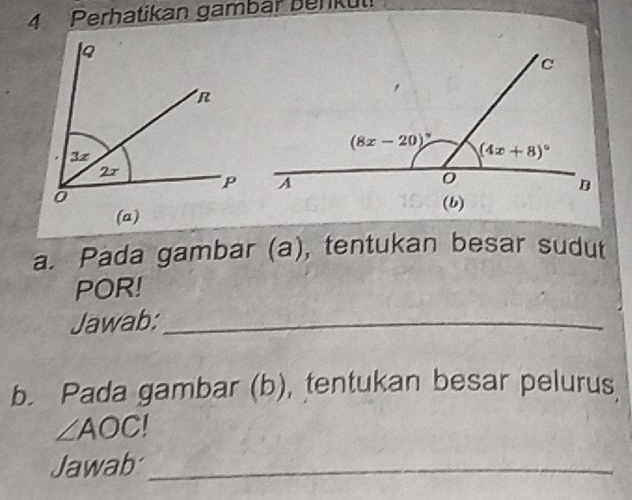 Perhatikan gambar benkül
a. Pada gambar (a), tentukan besar sudut
POR!
Jawab:_
b. Pada gambar (b), tentukan besar pelurus
∠ AOC
Jawab_