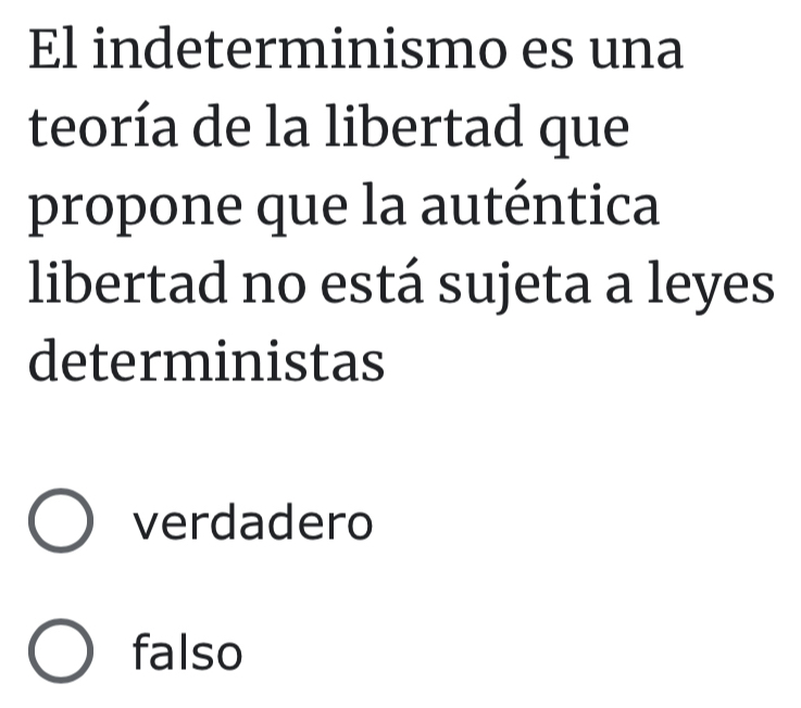 El indeterminismo es una
teoría de la libertad que
propone que la auténtica
libertad no está sujeta a leyes
deterministas
verdadero
falso