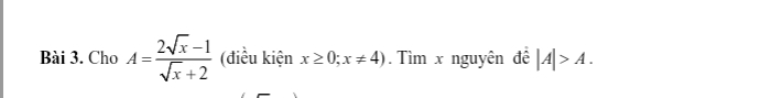 Cho A= (2sqrt(x)-1)/sqrt(x)+2  (điều kiện x≥ 0;x!= 4). Tìm x nguyên đề |A|>A.