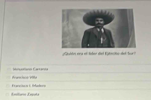 ¿Quién era el líder del Ejército del Sur?
Venustano Carranza
Francisco Villa
Francisco I. Madero
Emiliano Zapata