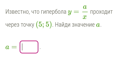 Известно, что гилербола y= a/x npoxopur
4ерез точkу (5;5). Найди значение α.
a=□.