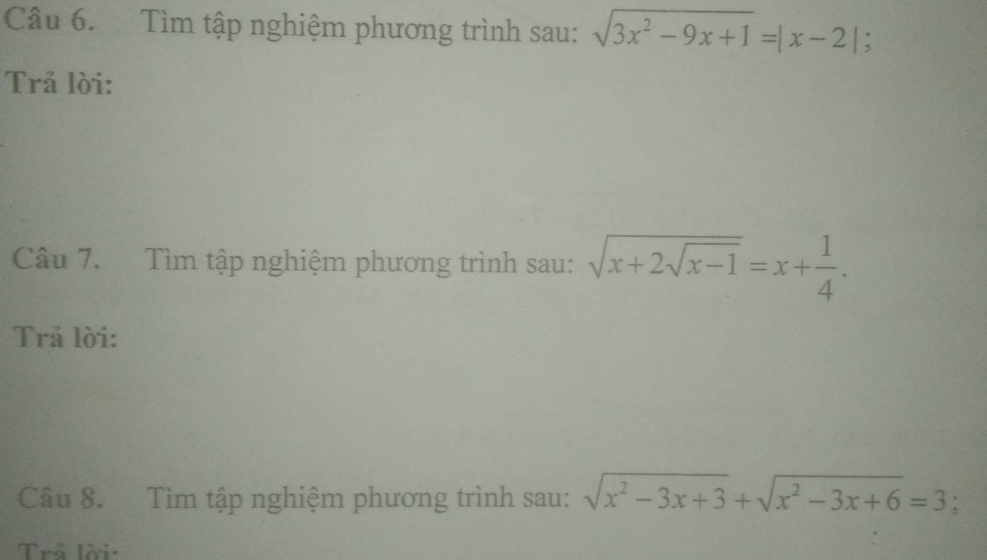 Tìm tập nghiệm phương trình sau: sqrt(3x^2-9x+1)=|x-2| :
Trả lời:
Câu 7. Tìm tập nghiệm phương trình sau: sqrt(x+2sqrt x-1)=x+ 1/4 . 
Trả lời:
Câu 8. Tìm tập nghiệm phương trình sau: sqrt(x^2-3x+3)+sqrt(x^2-3x+6)=3; 
Trả lời: