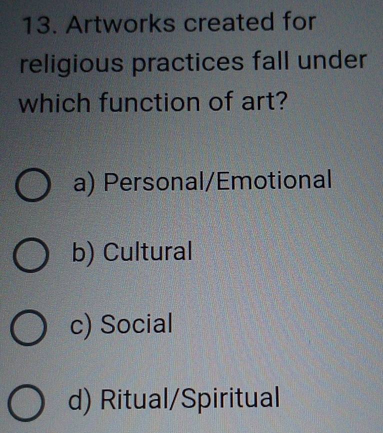 Artworks created for
religious practices fall under
which function of art?
a) Personal/Emotional
b) Cultural
c) Social
d) Ritual/Spiritual