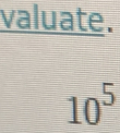 valuate.
10^5