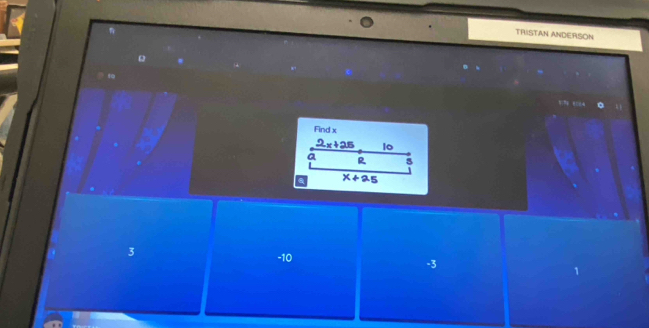 TRISTAN ANDERSON
Find x
2x+25 1o
Q R 5. x+25
3
-10
-3
1