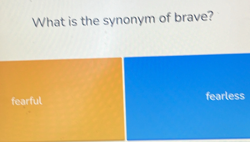 What is the synonym of brave?
fearful
fearless