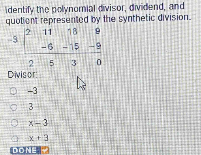 Identify the polynomial divisor, dividend, and
quotient represented by the synthetic division.
Divisor:
-3
3
x-3
x+3
DONE