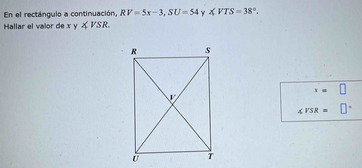 En el rectángulo a continuación, RV=5x-3, SU=54 y ∠ VTS=38°. 
Hallar el valor de xy∠ VSR.
x=□
∠ VSR= □°