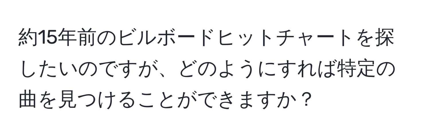 約15年前のビルボードヒットチャートを探したいのですが、どのようにすれば特定の曲を見つけることができますか？