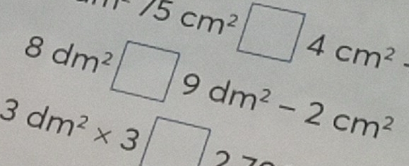 +75cm^2
8dm^2 □ □ 4cm^2
3dm^2* 3 9 dm^2-2cm^2