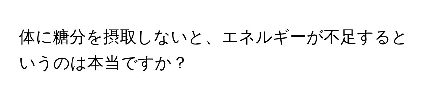 体に糖分を摂取しないと、エネルギーが不足するというのは本当ですか？