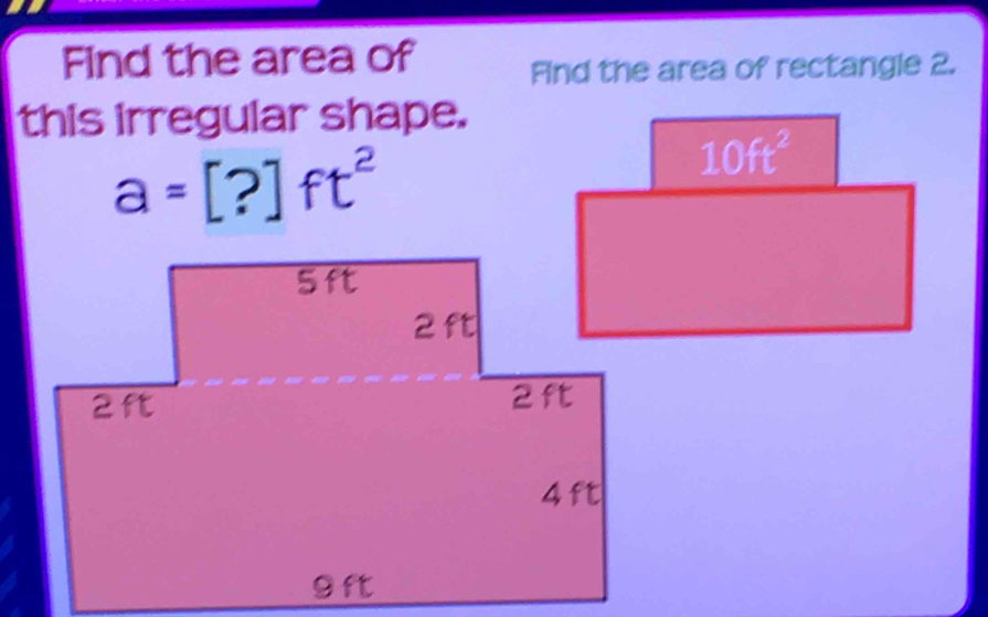 Find the area of Find the area of rectangle 2.
this irregular shape.
a=[?]ft^2