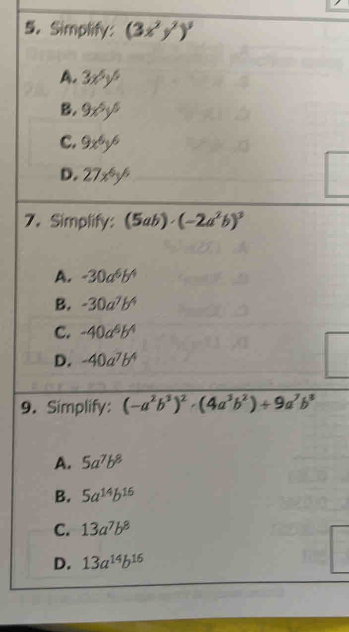 Simplify: (3x^2y^2)^3
A. 3x^5y^6
B. 9x^5y^5
C. 9x^6y^6
D. 27x^6y^6
7. Simplify: (5ab)· (-2a^2b)^3
A. -30a^6b^4
B. -30a^7b^4
C. -40a^6b^4
D. -40a^7b^4
9.Simplify: (-a^2b^3)^2· (4a^3b^2)+9a^7b^8
A. 5a^7b^8
B. 5a^(14)b^(16)
C. 13a^7b^8
D. 13a^(14)b^(16)