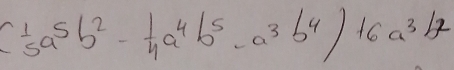 ( 1/5 a^5b^2- 1/4 a^4b^5-a^3b^4)16a^3b^2