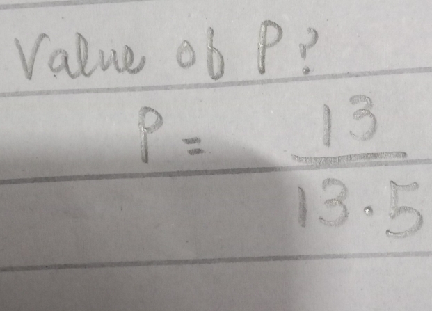 value ob P?
P= 13/13.5 