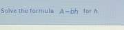 Solve the formula A-bh for h.