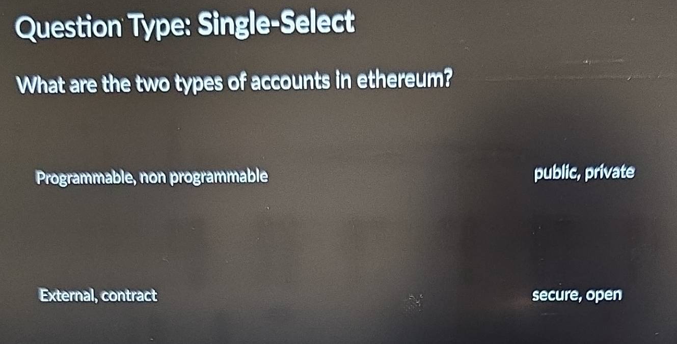 Question Type: Single-Select
What are the two types of accounts in ethereum?
Programmable, non programmable public, private
External, contract secure, open