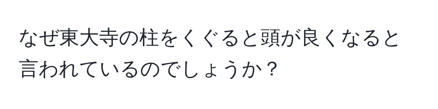 なぜ東大寺の柱をくぐると頭が良くなると言われているのでしょうか？