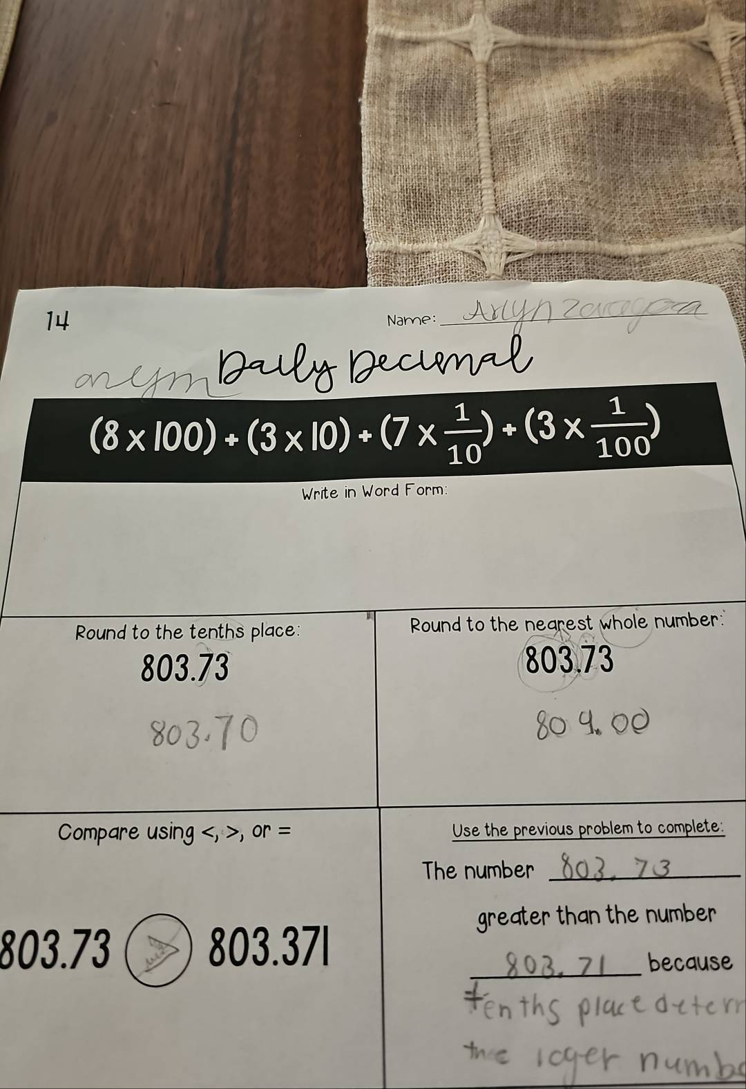 Name:
_
(8* 100)+(3* 10)+(7*  1/10 )+(3*  1/100 )
Write in Word Form:
Round to the tenths place: Round to the negrest whole number:"
803.73 803.73
Compare using , , or = Use the previous problem to complete:
The number_
greater than the number
_
803.73 803.37l
because
_