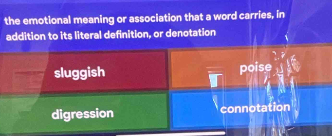 the emotional meaning or association that a word carries, in
addition to its literal definition, or denotation
sluggish
poise
digression connotation