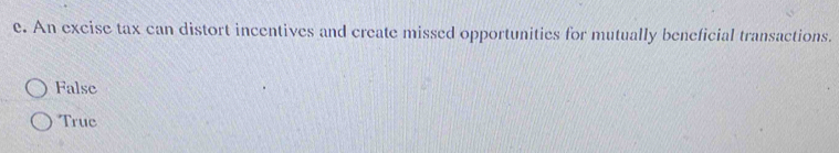 An excise tax can distort incentives and create missed opportunities for mutually beneficial transactions.
False
Truc