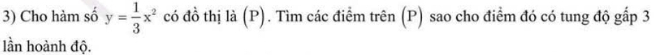 Cho hàm số y= 1/3 x^2 có đồ thị là (P). Tìm các điểm trên (P) sao cho điểm đó có tung độ gấp 3
lần hoành độ.